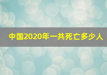 中国2020年一共死亡多少人