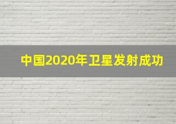 中国2020年卫星发射成功