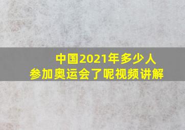 中国2021年多少人参加奥运会了呢视频讲解