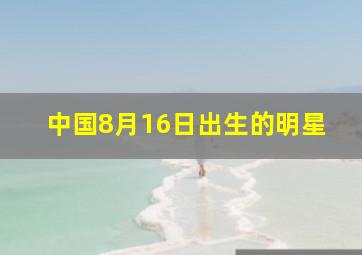 中国8月16日出生的明星