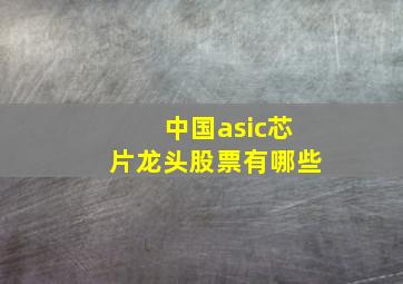 中国asic芯片龙头股票有哪些