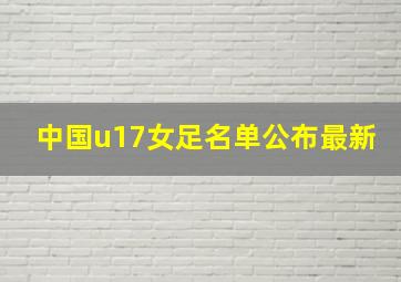 中国u17女足名单公布最新