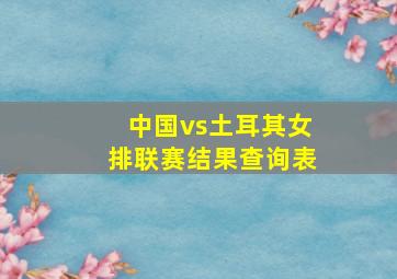 中国vs土耳其女排联赛结果查询表