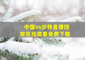 中国vs沙特直播回放在线观看免费下载