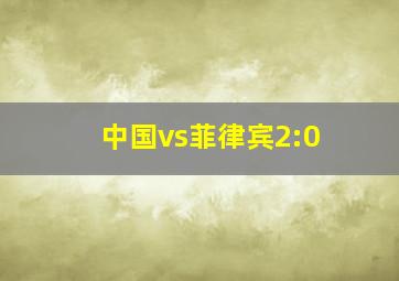 中国vs菲律宾2:0