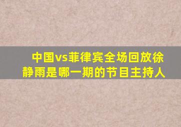 中国vs菲律宾全场回放徐静雨是哪一期的节目主持人