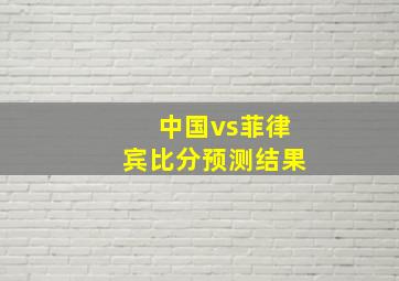 中国vs菲律宾比分预测结果