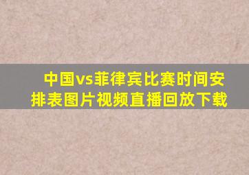 中国vs菲律宾比赛时间安排表图片视频直播回放下载