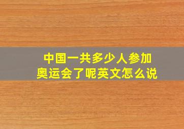 中国一共多少人参加奥运会了呢英文怎么说