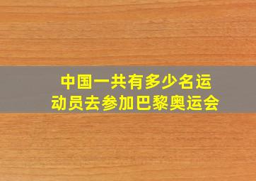 中国一共有多少名运动员去参加巴黎奥运会