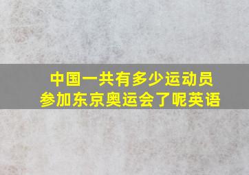 中国一共有多少运动员参加东京奥运会了呢英语