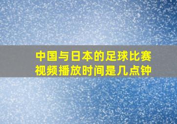 中国与日本的足球比赛视频播放时间是几点钟