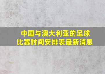 中国与澳大利亚的足球比赛时间安排表最新消息