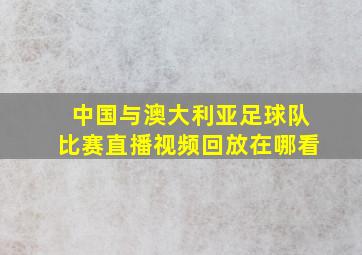 中国与澳大利亚足球队比赛直播视频回放在哪看