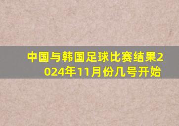 中国与韩国足球比赛结果2024年11月份几号开始