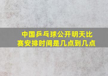 中国乒乓球公开明天比赛安排时间是几点到几点