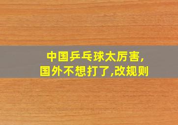 中国乒乓球太厉害,国外不想打了,改规则