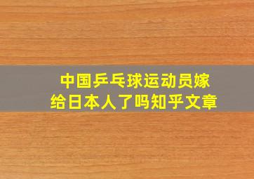 中国乒乓球运动员嫁给日本人了吗知乎文章