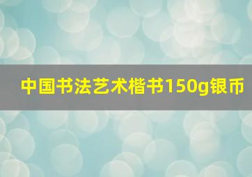 中国书法艺术楷书150g银币