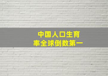 中国人口生育率全球倒数第一