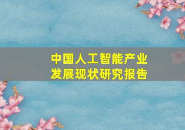 中国人工智能产业发展现状研究报告