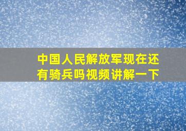 中国人民解放军现在还有骑兵吗视频讲解一下