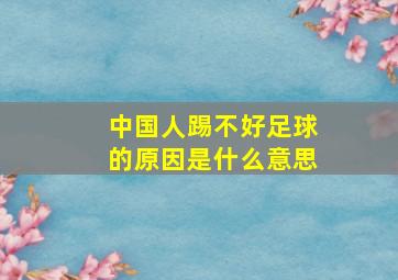 中国人踢不好足球的原因是什么意思