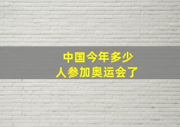 中国今年多少人参加奥运会了