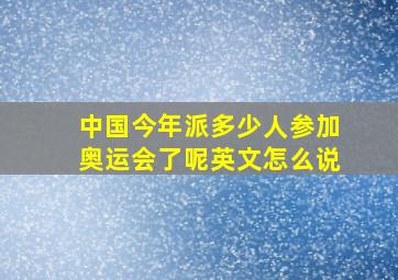 中国今年派多少人参加奥运会了呢英文怎么说