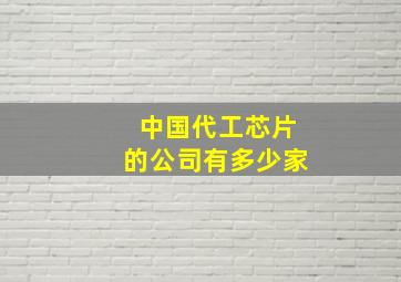 中国代工芯片的公司有多少家