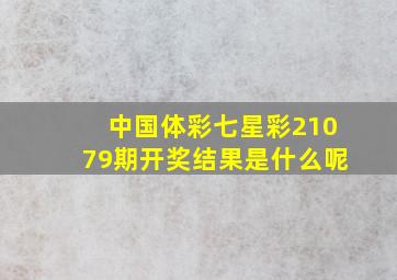 中国体彩七星彩21079期开奖结果是什么呢