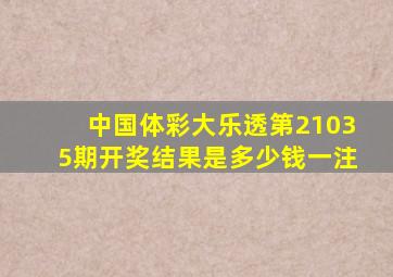 中国体彩大乐透第21035期开奖结果是多少钱一注