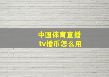 中国体育直播tv播币怎么用