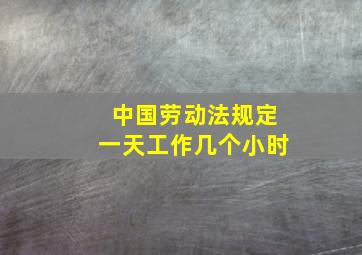 中国劳动法规定一天工作几个小时