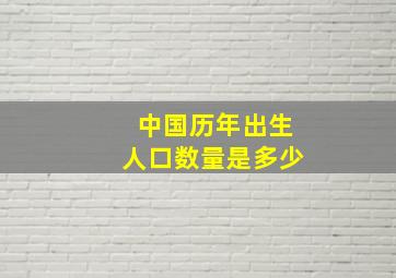 中国历年出生人口数量是多少