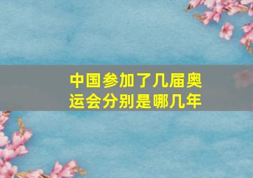 中国参加了几届奥运会分别是哪几年