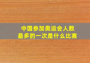 中国参加奥运会人数最多的一次是什么比赛