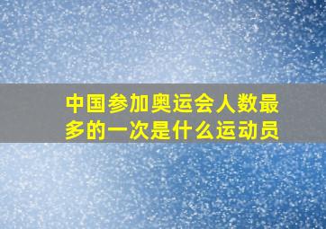 中国参加奥运会人数最多的一次是什么运动员