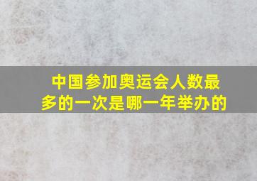 中国参加奥运会人数最多的一次是哪一年举办的