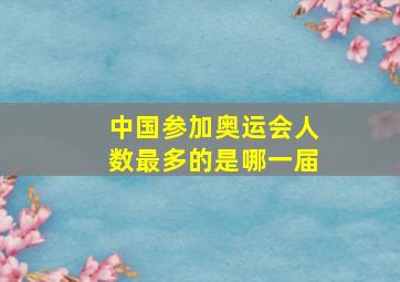 中国参加奥运会人数最多的是哪一届