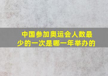 中国参加奥运会人数最少的一次是哪一年举办的