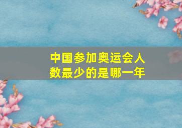 中国参加奥运会人数最少的是哪一年