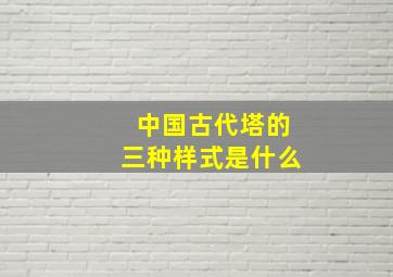 中国古代塔的三种样式是什么