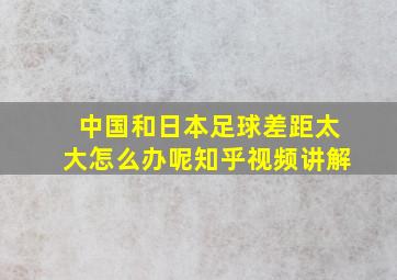 中国和日本足球差距太大怎么办呢知乎视频讲解