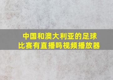 中国和澳大利亚的足球比赛有直播吗视频播放器