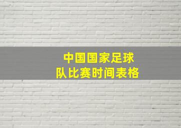 中国国家足球队比赛时间表格