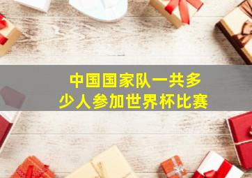 中国国家队一共多少人参加世界杯比赛