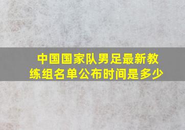 中国国家队男足最新教练组名单公布时间是多少