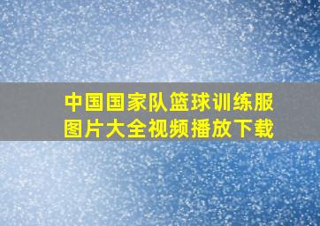 中国国家队篮球训练服图片大全视频播放下载