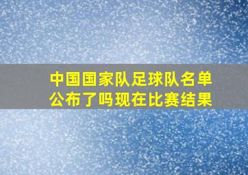 中国国家队足球队名单公布了吗现在比赛结果